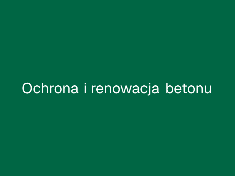 Ochrona i renowacja betonu