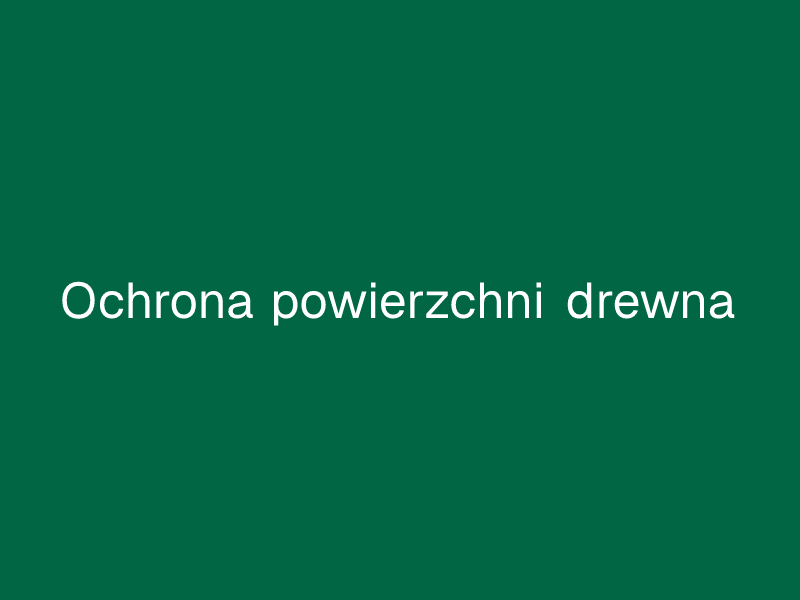 Ochrona powierzchni drewna